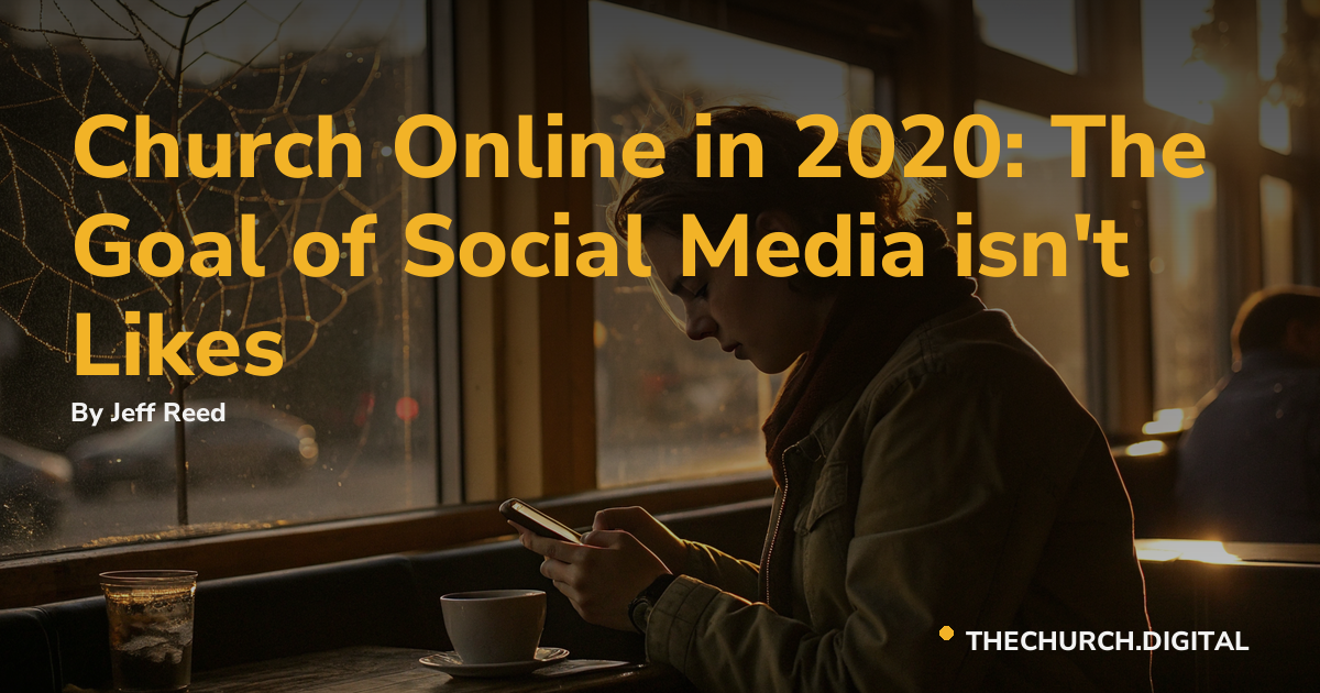 Church Online in 2020: The Goal of Social Media isn't Likes