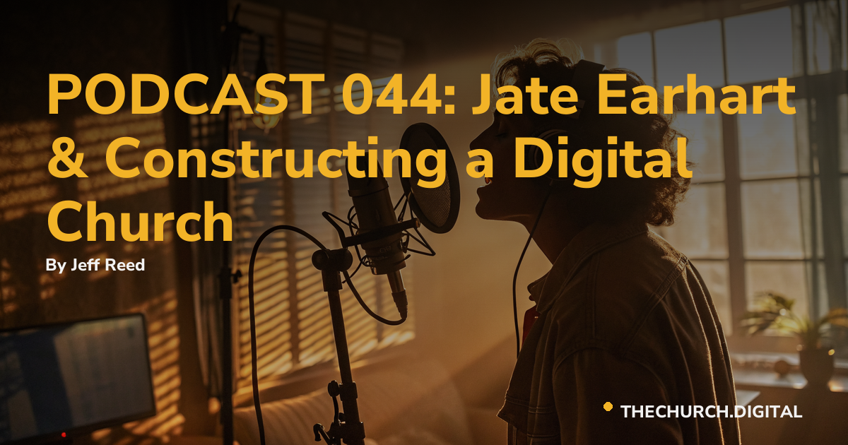 PODCAST 044: Jate Earhart & Constructing a Digital Church