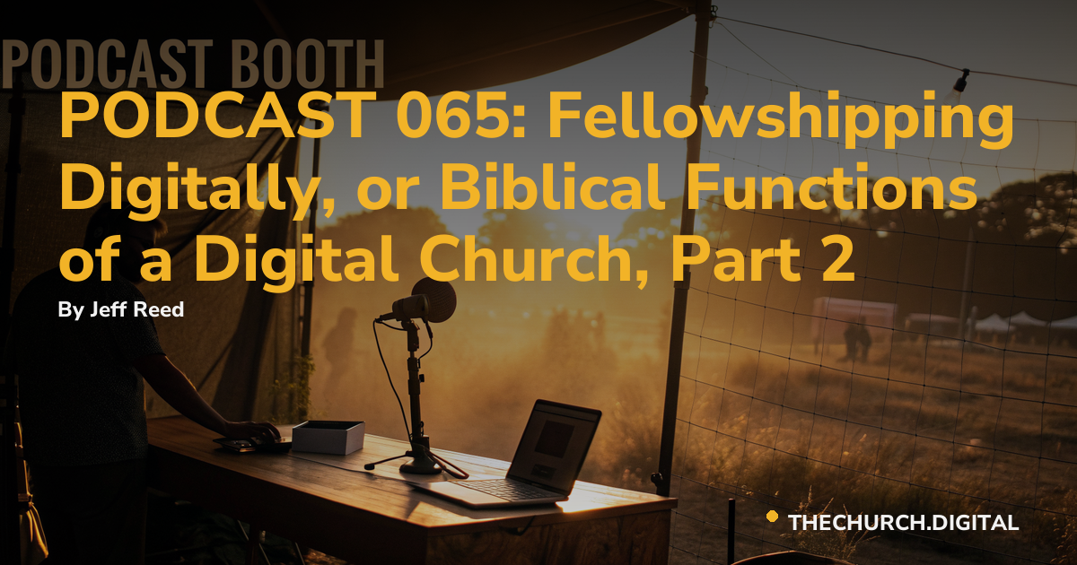 PODCAST 065: Fellowshipping Digitally, or Biblical Functions of a Digital Church, Part 2