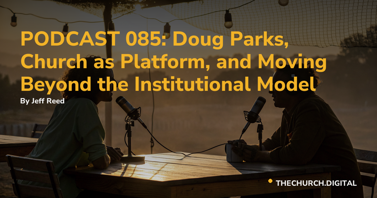 PODCAST 085: Doug Parks, Church as Platform, and Moving Beyond the Institutional Model