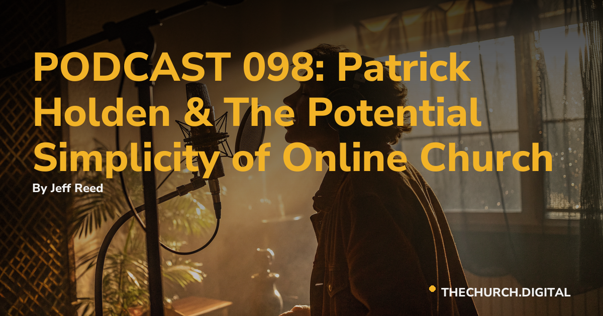 PODCAST 098: Patrick Holden & The Potential Simplicity of Online Church