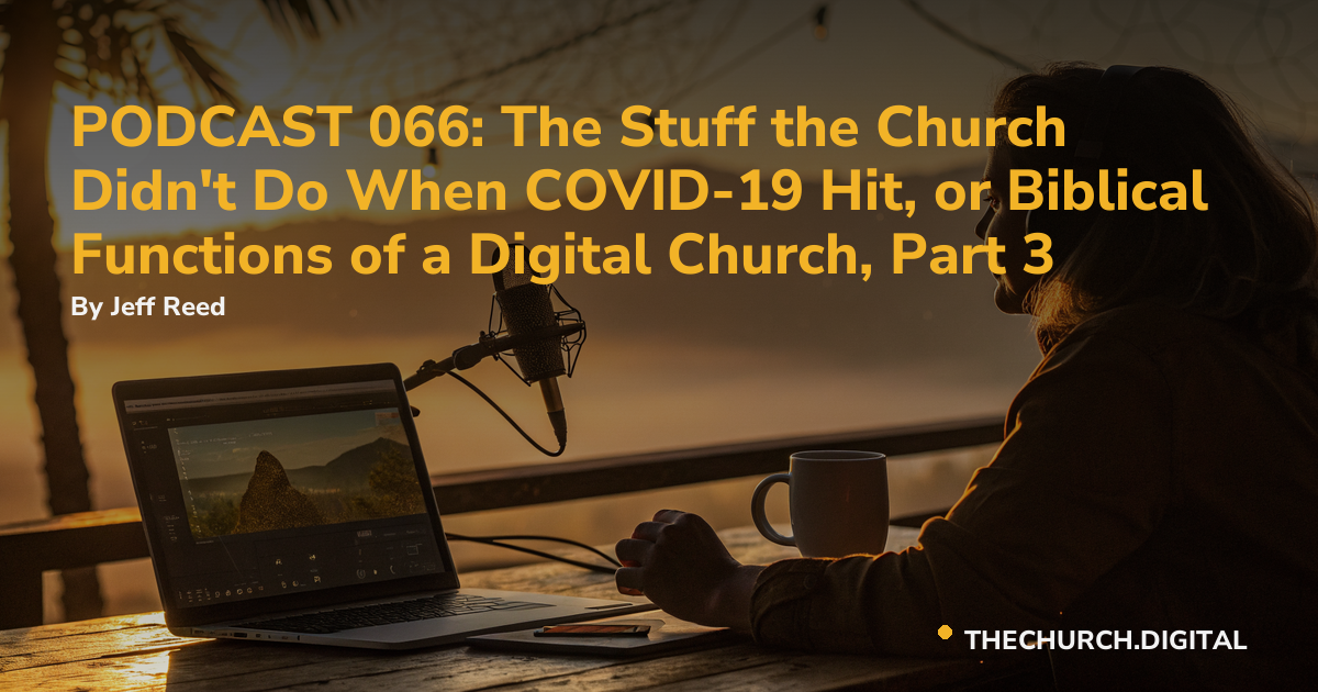 PODCAST 066: The Stuff the Church Didn't Do When COVID-19 Hit, or Biblical Functions of a Digital Church, Part 3